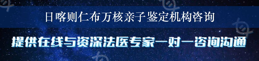 日喀则仁布万核亲子鉴定机构咨询